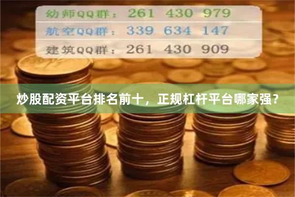 炒股配资平台排名前十，正规杠杆平台哪家强？
