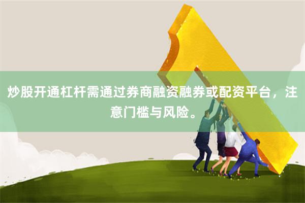 炒股开通杠杆需通过券商融资融券或配资平台，注意门槛与风险。