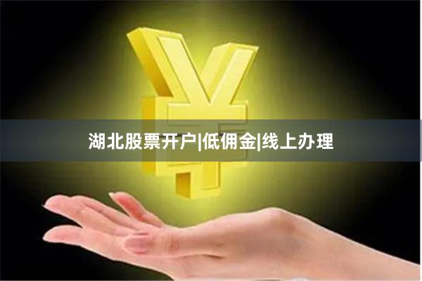 湖北股票开户|低佣金|线上办理