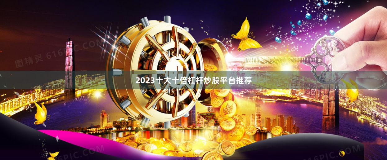 2023十大十倍杠杆炒股平台推荐