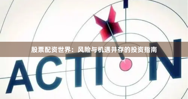 股票配资世界：风险与机遇并存的投资指南