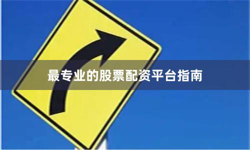 最专业的股票配资平台指南
